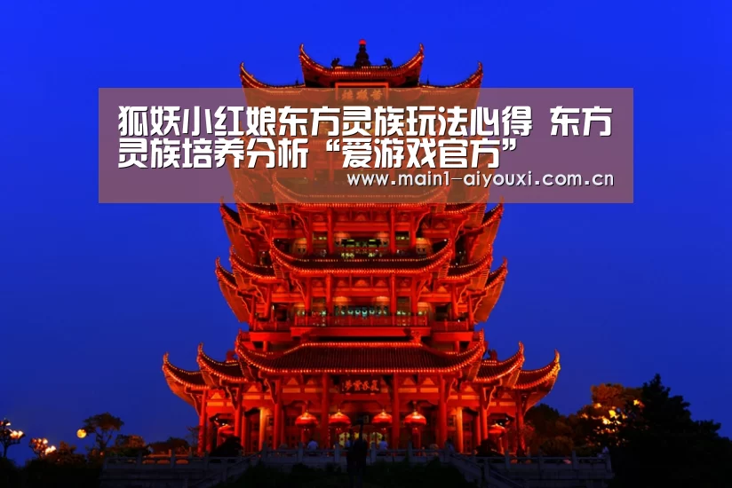 狐妖小红娘东方灵族玩法心得 东方灵族培养分析“爱游戏官方”